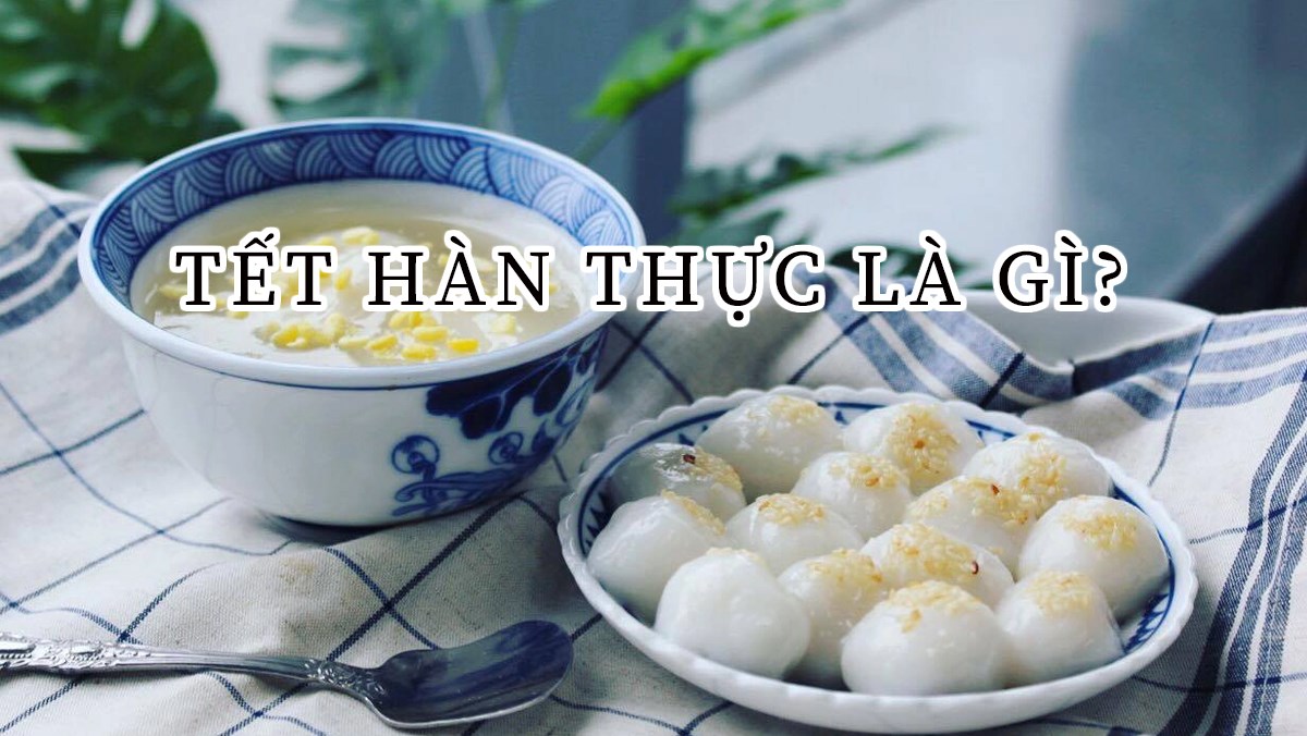 Tết Hàn Thực là tết gì? Nguồn gốc và ý nghĩa tết Hàn Thực